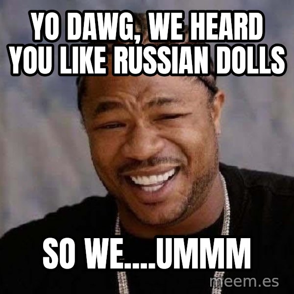 Yo Dawg meme: Yo dawg, we heard you like russian dolls / so we....ummm