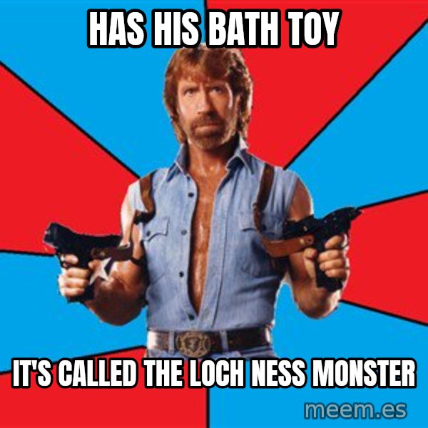 Chuck Norris  meme: has his bath toy / it's called The loch ness monster
