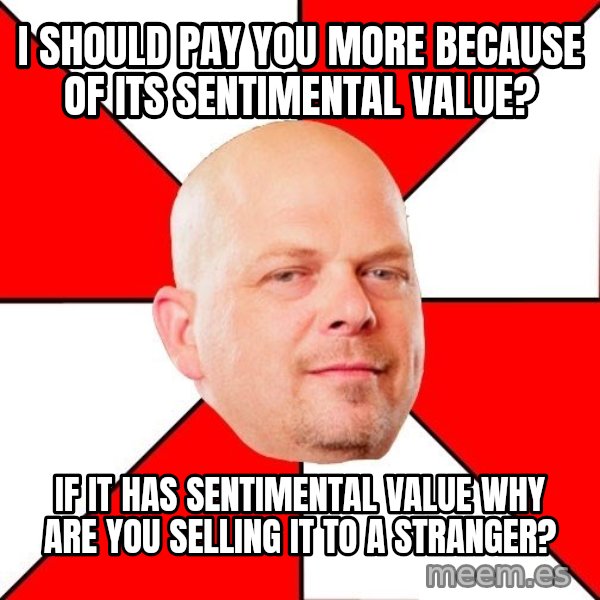 Pawn Stars meme: I should pay you more because of its sentimental value? / If it has sentimental value why are you selling it to a stranger?