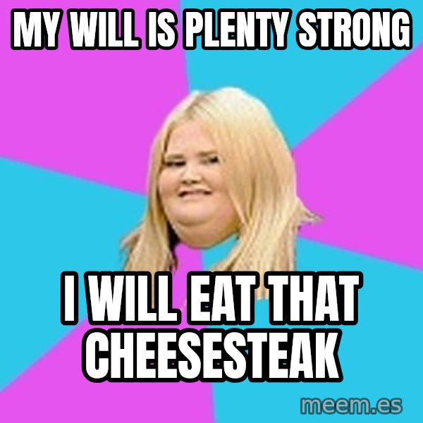 Fat Girl meme: my will is plenty strong / i will eat that cheesesteak