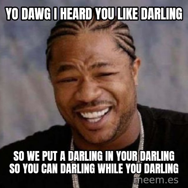 xzibit-yo-dawg meme: Yo Dawg i heard you like darling / so we put a darling in your darling so you can darling while you darling