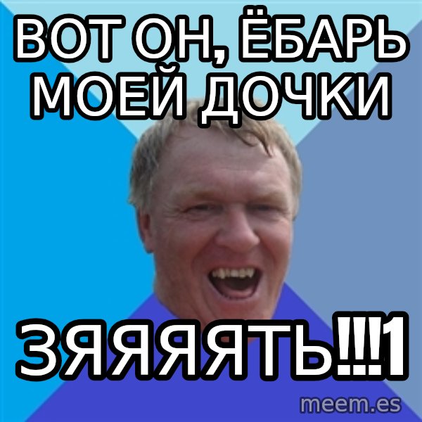 YAAZZ meme: вот он, ёбарь моей дочки / зяяяять!!!1
