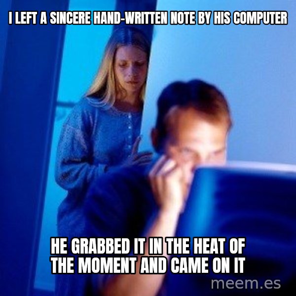 Internet Husband meme: i left a sincere hand-written note by his computer / he grabbed it in the heat of the moment and came on it