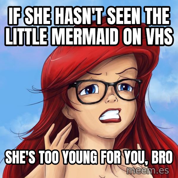 Hipster Ariel meme: if she hasn't seen The Little mermaid on VHS / SHE'S too young for you, bro