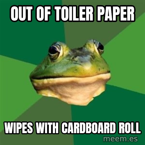Foul Bachelor Frog meme: out of toiler paper / wipes with cardboard roll