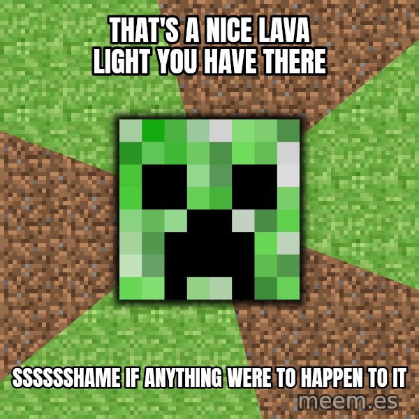 Minecraft Creeper meme: That's a nice lava light you have there / Sssssshame if anything were to happen to it