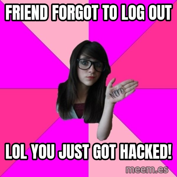 Idiot Nerd Girl meme: friend forgot to log out / lol you just got hacked!