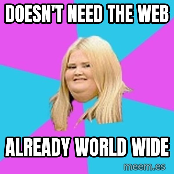 Fat Girl meme: doesn't need the web / already world wide