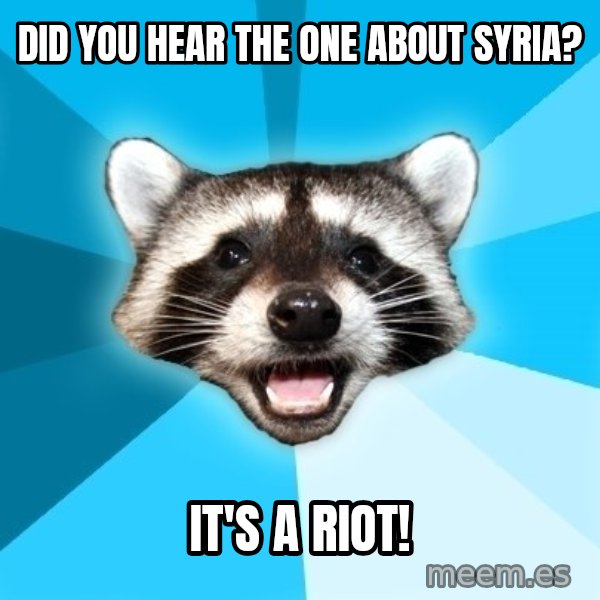 Lame Pun Coon meme: did you hear the one about syria? / it's a riot!