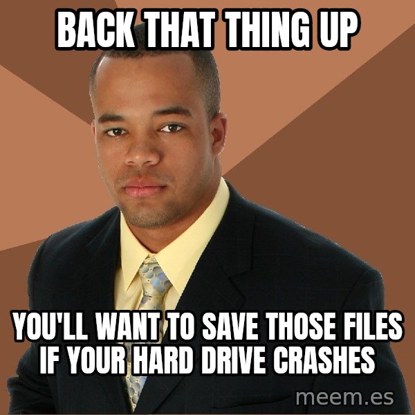 Successful Black Man meme: back that thing up / you'll want to save those files if your hard drive crashes