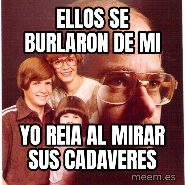 Vengeance Dad meme: Ellos se burlaron de mi / YO reia al mirar SUS CADAVERES
