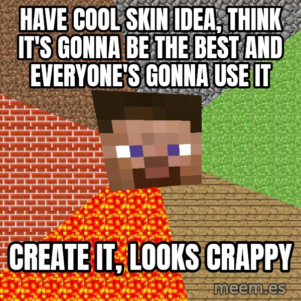 Minecraft Guy meme: HAVE COOL SKIN IDEA, THINK IT'S GONNA BE THE BEST AND EVERYONE'S GONNA USE IT / CREATE IT, LOOKS CRAPPY