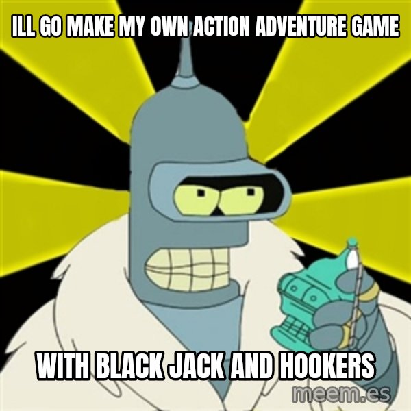 Bender IMHO meme: Ill go make my own Action Adventure game / WITH BLACK JACK AND HOOKERS