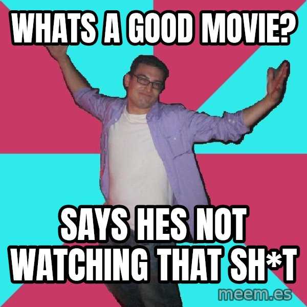 Douchebag Roommate meme: Whats a good movie? / says hes not watching that sh*t