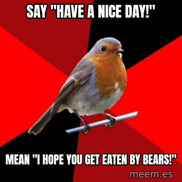 Retail Robin meme: Say "Have a nice day!" / Mean "I hope you get eaten by bears!"
