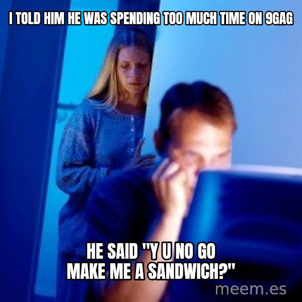 Internet Husband meme: I told him he was spending too much time on 9gag / he said "y u no go make me a sandwich?"