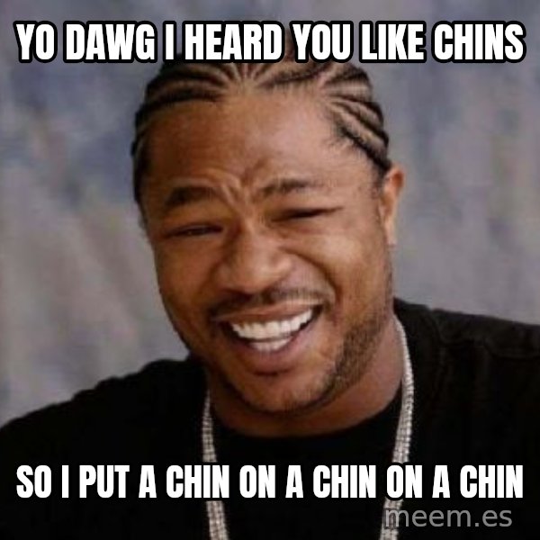 xzibit-yo-dawg meme: yo dawg I heard you like chins / so i put a chin on a chin on a chin