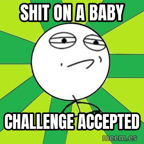 Challenge Accepted 2 meme: Shit on a baby / challenge accepted