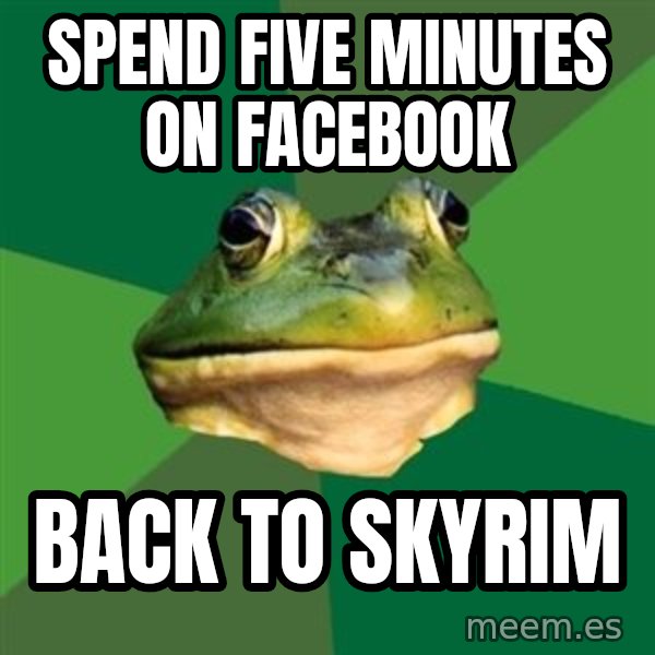 Foul Bachelor Frog meme: Spend Five Minutes On Facebook / Back to Skyrim