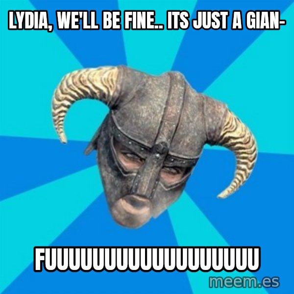 skyrim stan meme: Lydia, we'll be fine.. Its just a Gian- / fuuuuuuuuuuuuuuuuuu
