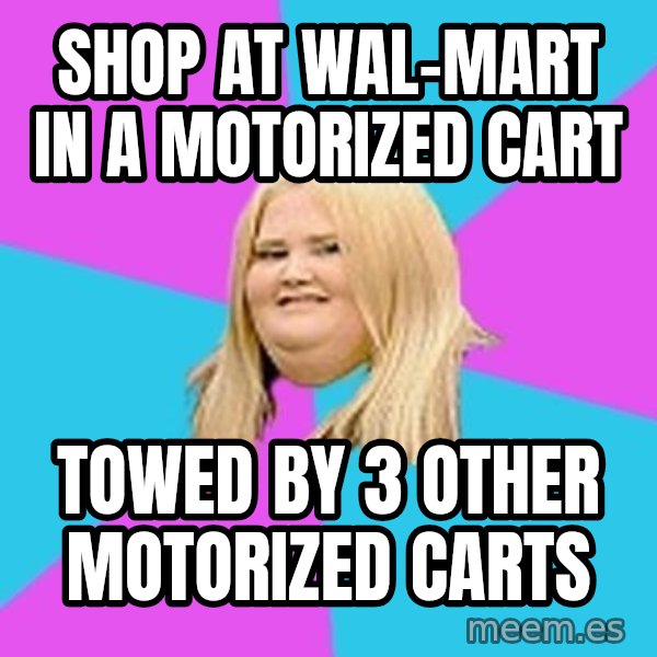 Fat Girl meme: Shop at wal-mart in a motorized cart / towed by 3 other motorized carts