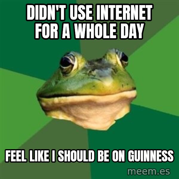 Foul Bachelor Frog meme: didn't use internet for a whole day / feel like i should be on guinness