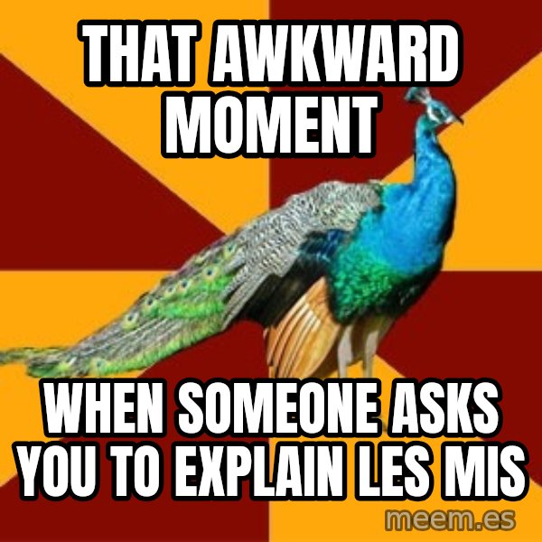 Thespian Peacock meme: That Awkward Moment / When someone asks you to explain LEs Mis