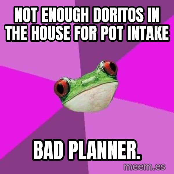 Foul Bachelorette Frog meme: not enough doritos in the house for pot intake / bad planner.