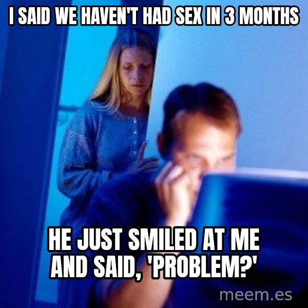 Internet Husband meme: I said we haven't had sex in 3 months / He just smiled at me and said, 'Problem?'