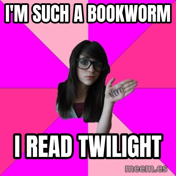Idiot Nerd Girl meme: I'm such a bookworm / i read twilight