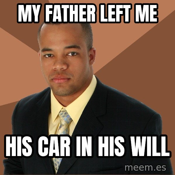 Successful Black Man meme: my father left me / his car in his will