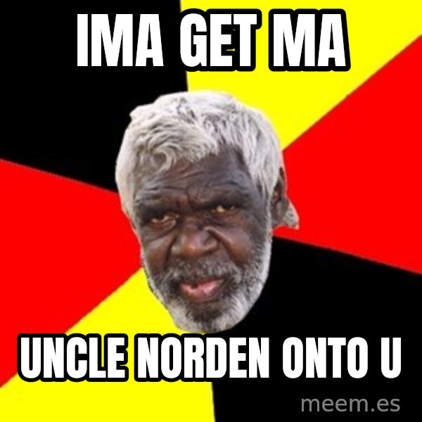Aboriginal meme: Ima get ma / uncle norden onto  u