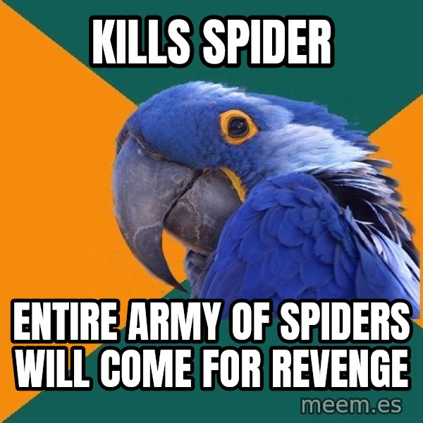 Paranoid Parrot meme: kills spider / entire army of spiders will come for revenge