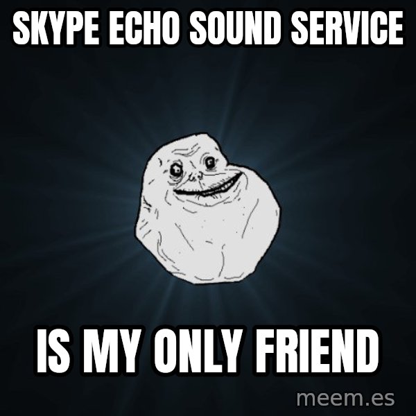 Forever Alone meme: Skype Echo sound service / IS MY ONLY FRIEND