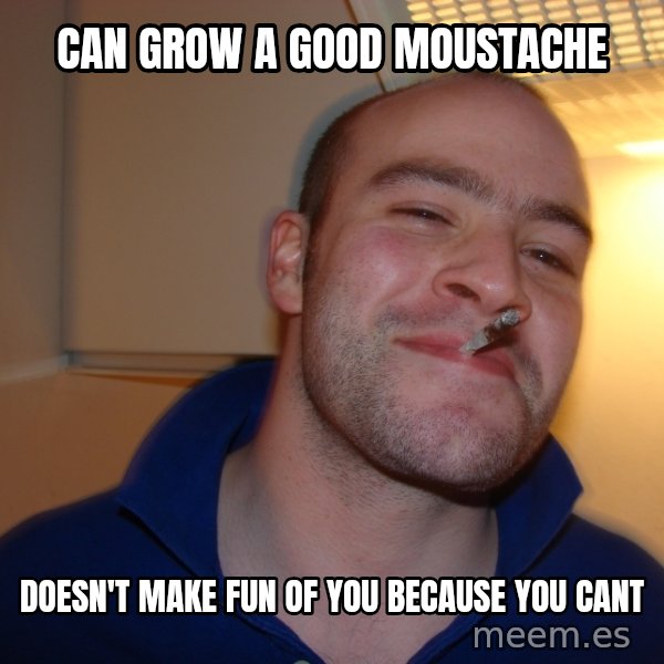 Good Guy Greg meme: Can grow a good moustache / doesn't make fun of you because you cant