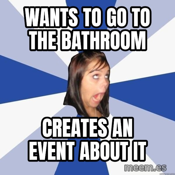 Annoying Facebook Girl meme: Wants to go to the bathroom / creates an event about it