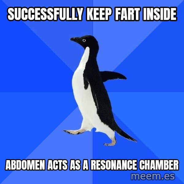Socially Awkward Penguin meme: SUCCESSFULLY KEEP FART INSIDE / ABDOMEN ACTS AS A RESONANCE CHAMBER