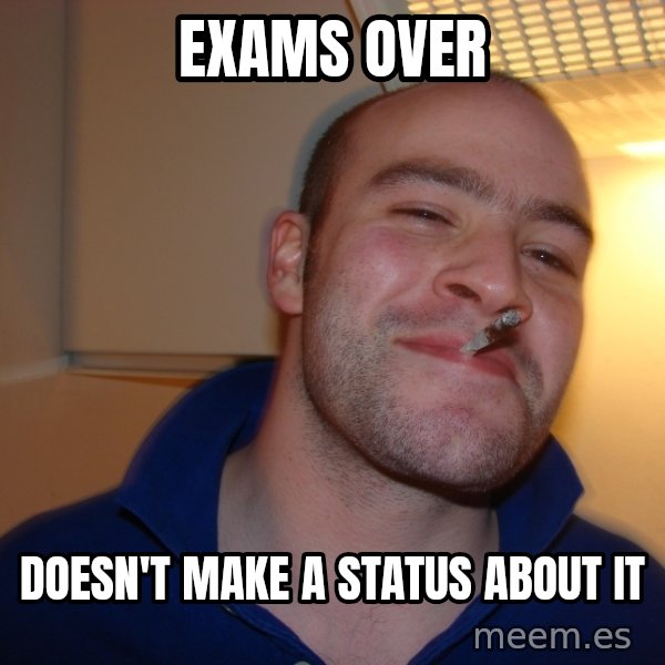 Good Guy Greg meme: exams over / doesn't make a status about it