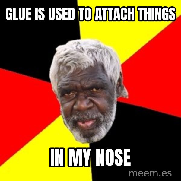 Aboriginal meme: glue is used to attach things / in my nose