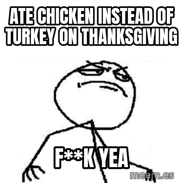 Fuck Yeah meme: ATE CHICKEN INSTEAD OF TURKEY ON THANKSGIVING / F**K YEA