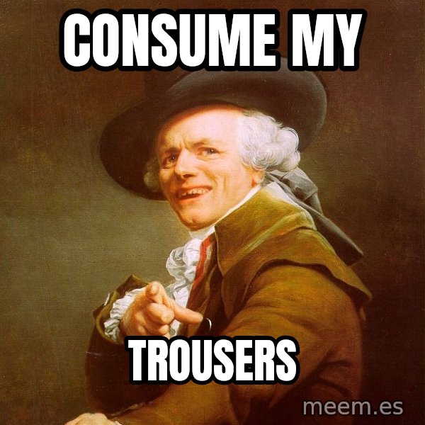 Joseph Ducreux meme: consume my / trousers