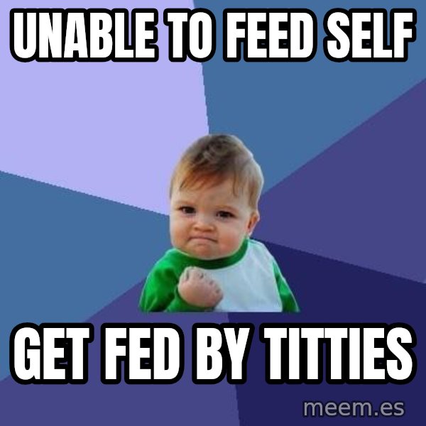 Success Kid meme: Unable to feed self / Get fed by titties