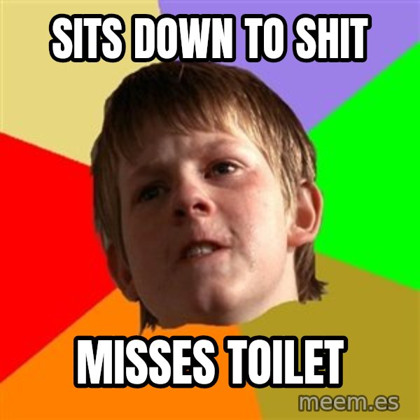Angry School Boy meme: sits down to shit / misses toilet