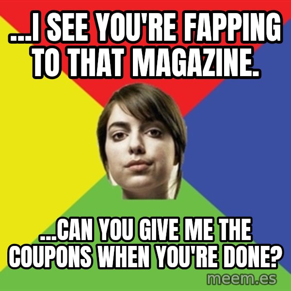 Non Jealous Girl meme: ...i see you're fapping to that magazine. / ...can you give me the coupons when you're done?