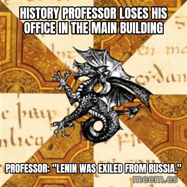 History Major Heraldic Beast meme: History Professor loses his office in the main building / Professor: "Lenin was exiled from Russia."