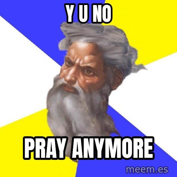 God meme: Y U no / pray anymore