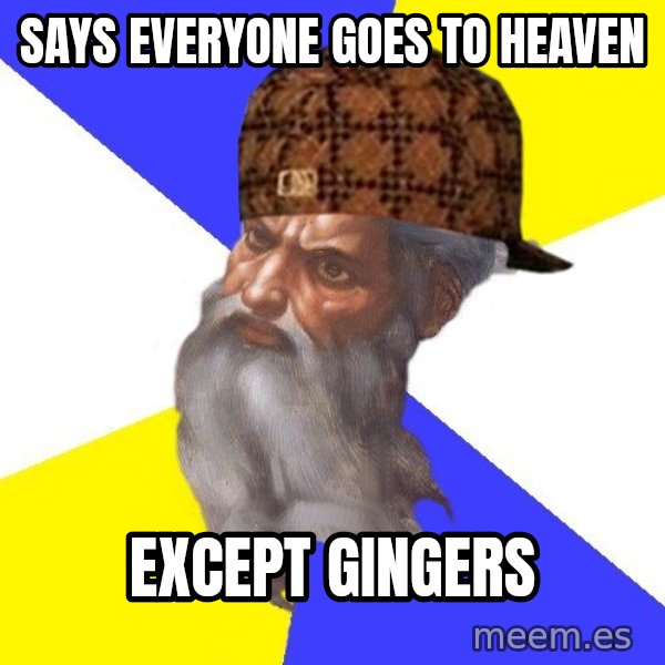 Scumbag God meme: SAYS EVERYONE GOES TO HEAVEN / EXCEPT GINGERS