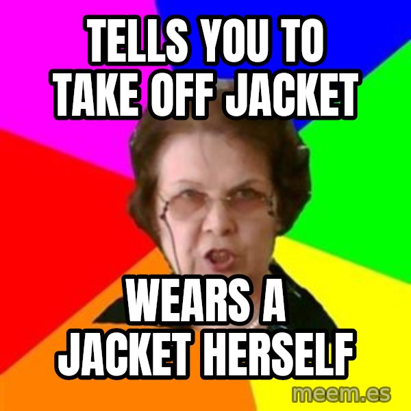 teacher meme: tells you to take off jacket / wears a jacket herself