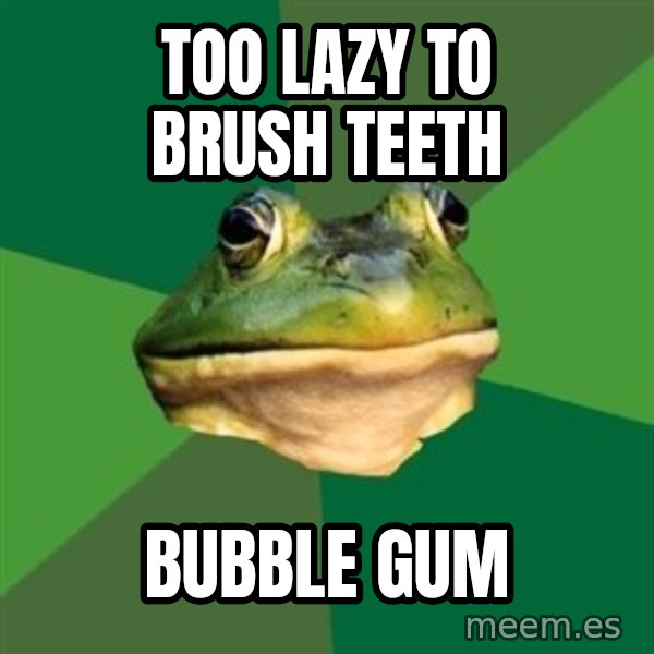 Foul Bachelor Frog meme: TOO LAZY TO BRUSH TEETH / BUBBLE GUM