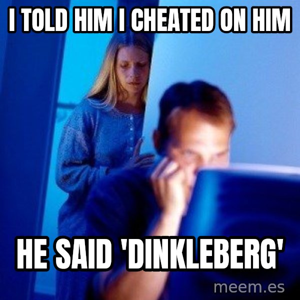 Internet Husband meme: i told him i cheated on him / he said 'dinkleberg'